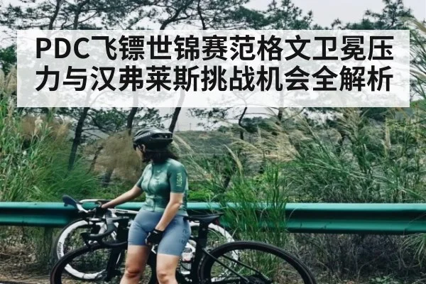PDC飞镖世锦赛范格文卫冕压力与汉弗莱斯挑战机会全解析